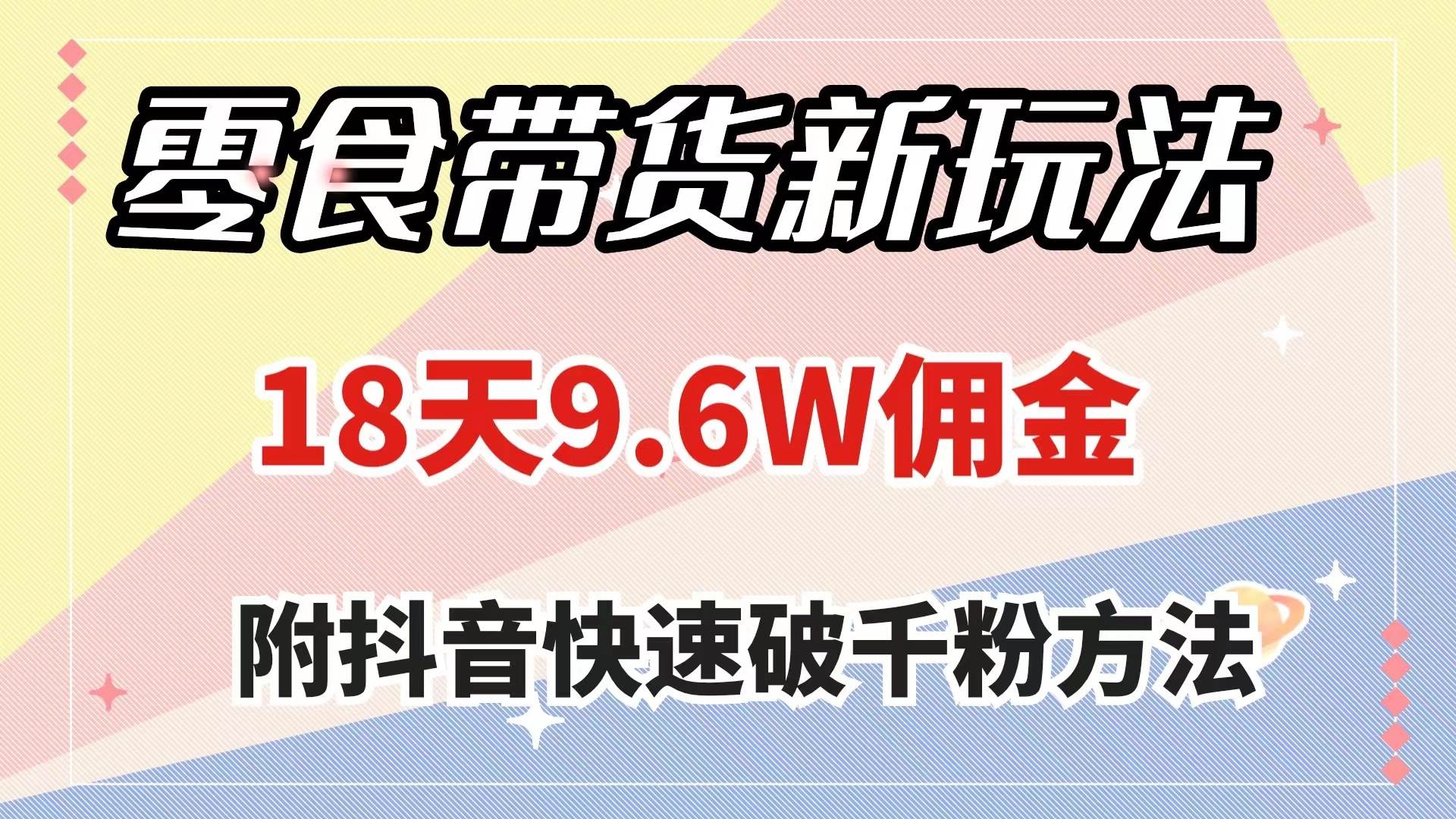 零食带货新玩法，18天9.6w佣金，几分钟一个作品（附快速破千粉方法）副业工作-副业资源站-副业项目-创业项目-搞钱项目个人副业工作资源分享
