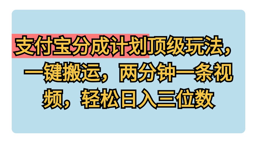支付宝分成计划玩法，一键搬运，两分钟一条视频，轻松日入三位数副业工作-副业资源站-副业项目-创业项目-搞钱项目个人副业工作资源分享