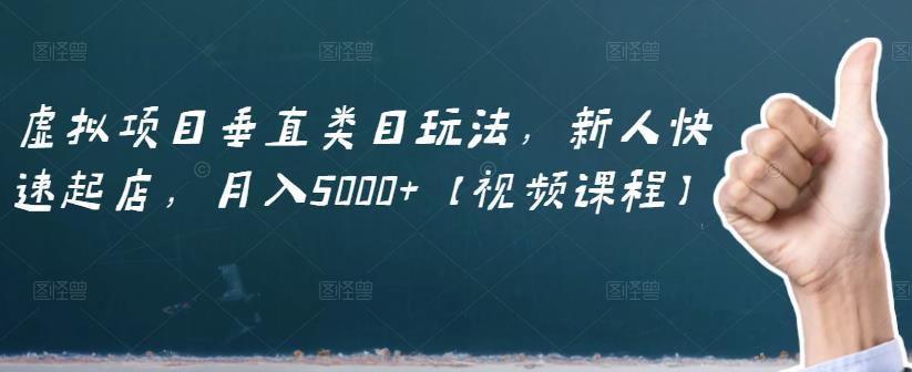 虚拟项目垂直类目玩法，新人快速起店，月入5000+【视频课程】副业工作-副业资源站-副业项目-创业项目-搞钱项目个人副业工作资源分享