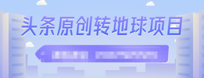 外面收2000大洋的‮条头‬原创转地球项目，单号每天做6-8个视频，收益过百很轻松副业工作-副业资源站-副业项目-创业项目-搞钱项目个人副业工作资源分享
