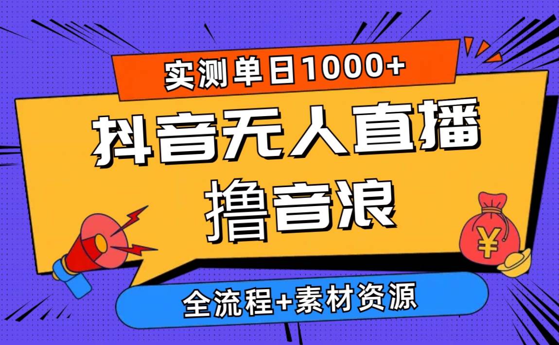 2024抖音无人直播撸音浪新玩法 日入1000+ 全流程+素材资源副业工作-副业资源站-副业项目-创业项目-搞钱项目个人副业工作资源分享