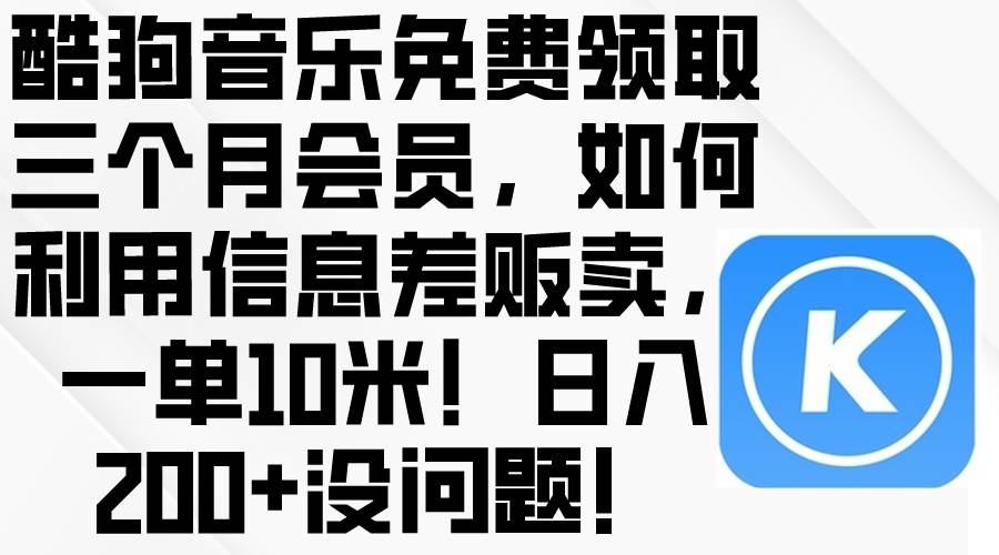 酷狗音乐免费领取三个月会员，利用信息差贩卖，一单10米！日入200+没问题副业工作-副业资源站-副业项目-创业项目-搞钱项目个人副业工作资源分享