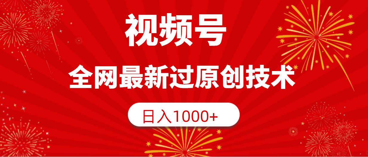 视频号，全网最新过原创技术，日入1000+副业工作-副业资源站-副业项目-创业项目-搞钱项目个人副业工作资源分享