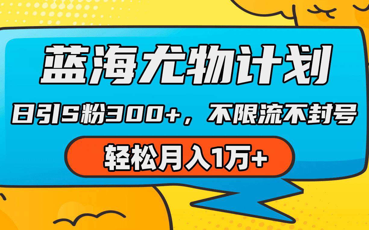 蓝海尤物计划，AI重绘美女视频，日引s粉300+，不限流不封号，轻松月入1万+副业工作-副业资源站-副业项目-创业项目-搞钱项目个人副业工作资源分享