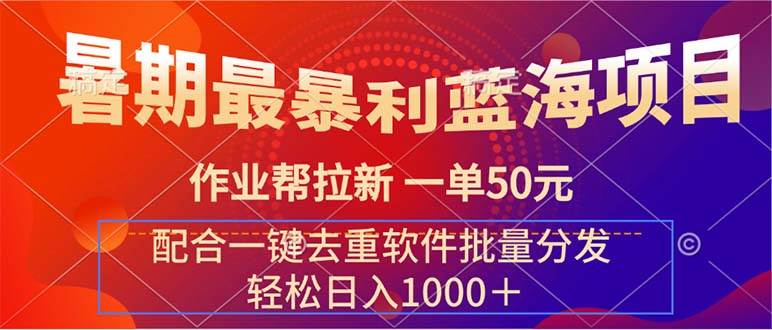 暑期最暴利蓝海项目 作业帮拉新 一单50元 配合一键去重软件批量分发副业工作-副业资源站-副业项目-创业项目-搞钱项目个人副业工作资源分享