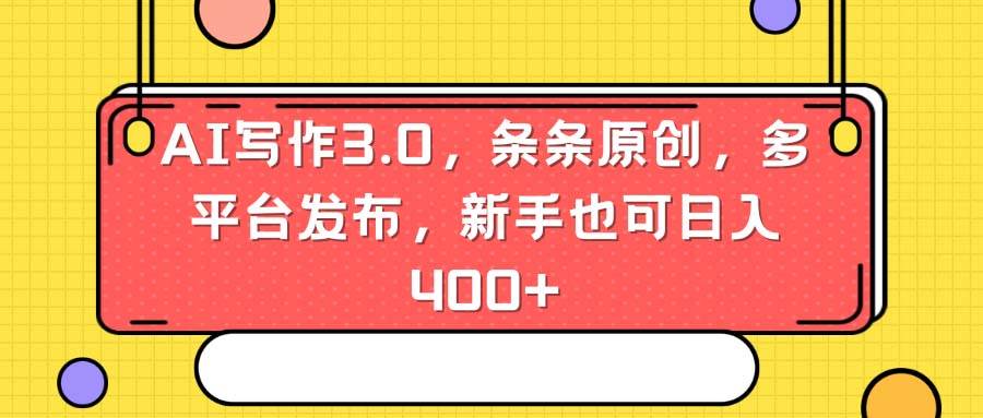AI写作3.0，条条原创，多平台发布，新手也可日入400+副业工作-副业资源站-副业项目-创业项目-搞钱项目个人副业工作资源分享
