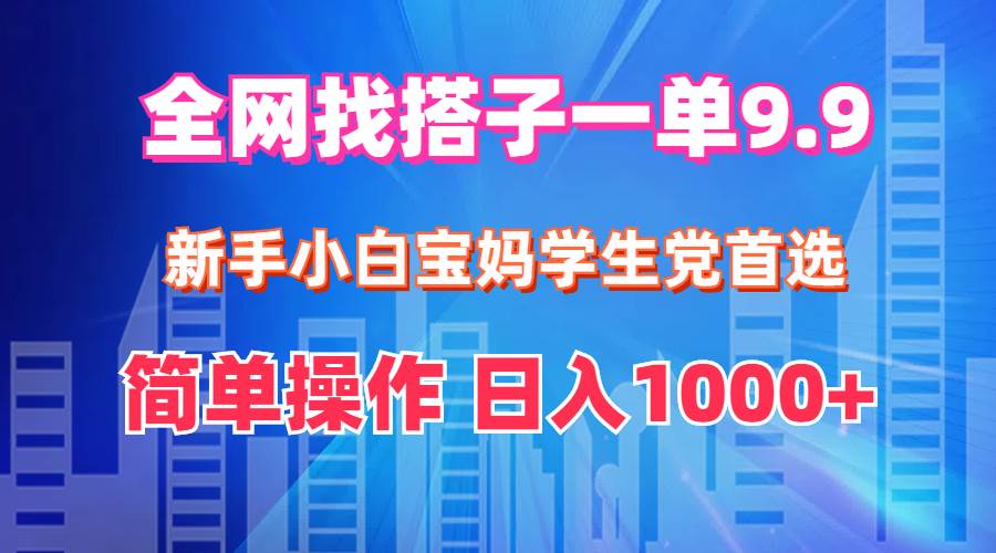 全网找搭子1单9.9 新手小白宝妈学生党首选 简单操作 日入1000+副业工作-副业资源站-副业项目-创业项目-搞钱项目个人副业工作资源分享