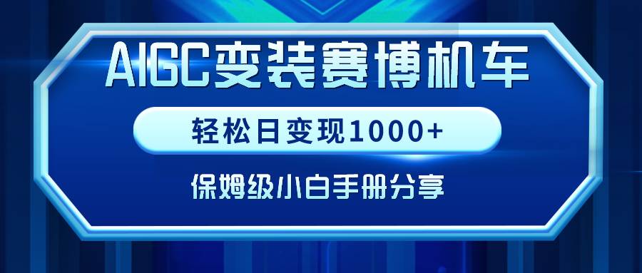 AIGC变装赛博机车，轻松日变现1000+，保姆级小白手册分享！副业工作-副业资源站-副业项目-创业项目-搞钱项目个人副业工作资源分享
