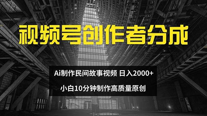 视频号创作者分成 ai制作民间故事 新手小白10分钟制作高质量视频 日入2000副业工作-副业资源站-副业项目-创业项目-搞钱项目个人副业工作资源分享