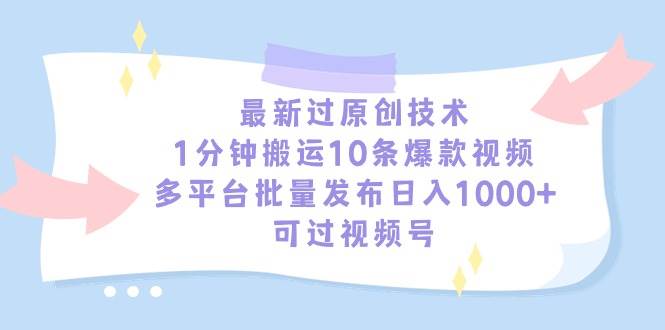 最新过原创技术，1分钟搬运10条爆款视频，多平台批量发布日入1000+，可…副业工作-副业资源站-副业项目-创业项目-搞钱项目个人副业工作资源分享