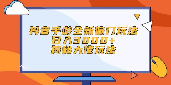 抖音手游全新偏门玩法，日入3000+，揭秘大佬玩法副业工作-副业资源站-副业项目-创业项目-搞钱项目个人副业工作资源分享