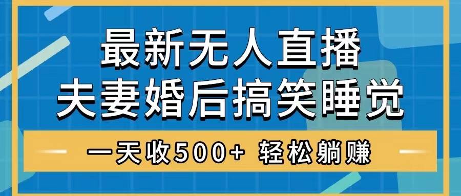 无人直播最新玩法，婚后夫妻睡觉整蛊，礼物收不停，睡后收入500+副业工作-副业资源站-副业项目-创业项目-搞钱项目个人副业工作资源分享