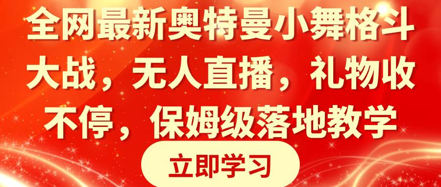 全网最新奥特曼小舞格斗大战，无人直播，礼物收不停，保姆级落地教学副业工作-副业资源站-副业项目-创业项目-搞钱项目个人副业工作资源分享