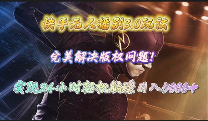 快手无人播剧3.0玩法，完美解决版权问题，实现24小时轻松躺赚日入5000+副业工作-副业资源站-副业项目-创业项目-搞钱项目个人副业工作资源分享