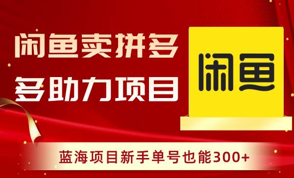 闲鱼卖拼多多助力项目，蓝海项目新手单号也能300+副业工作-副业资源站-副业项目-创业项目-搞钱项目个人副业工作资源分享
