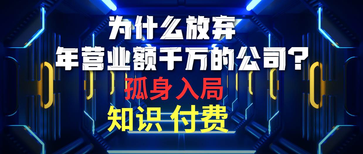 为什么放弃年营业额千万的公司 孤身入局知识付费赛道副业工作-副业资源站-副业项目-创业项目-搞钱项目个人副业工作资源分享
