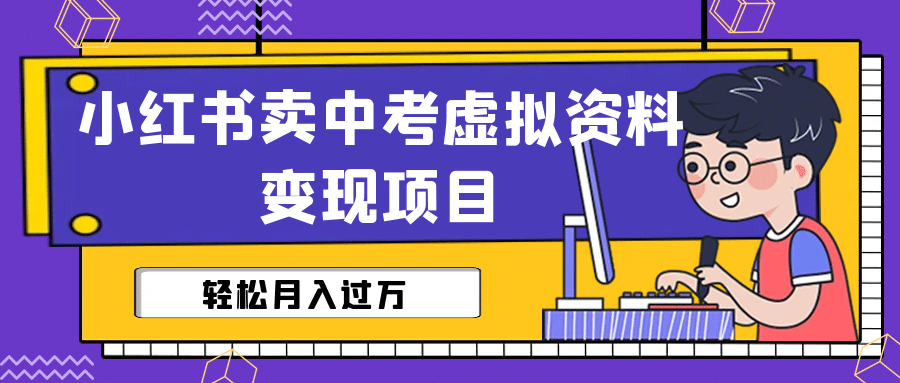 小红书卖中考虚拟资料变现分享课：轻松月入过万（视频+配套资料）副业工作-副业资源站-副业项目-创业项目-搞钱项目个人副业工作资源分享