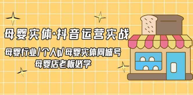 母婴实体·抖音运营实战 母婴行业·个人ip·母婴实体同城号 母婴店老板必学副业工作-副业资源站-副业项目-创业项目-搞钱项目个人副业工作资源分享