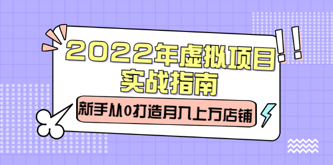 2022年虚拟项目实战指南，新手从0打造月入上万店铺【视频课程】副业工作-副业资源站-副业项目-创业项目-搞钱项目个人副业工作资源分享