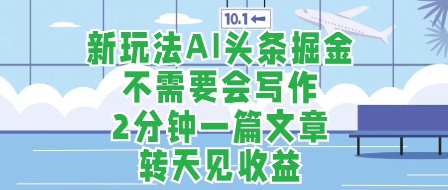 新玩法AI头条掘金，顺应大局总不会错，2分钟一篇原创文章，不需要会写作，AI自动生成，转天见收益，长久可操作，小白直接上手毫无压力副业工作-副业资源站-副业项目-创业项目-搞钱项目个人副业工作资源分享