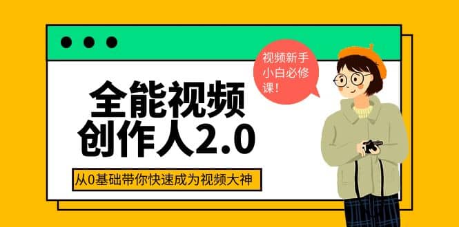 全能视频创作人2.0：短视频拍摄、剪辑、运营导演思维、IP打造，一站式教学副业工作-副业资源站-副业项目-创业项目-搞钱项目个人副业工作资源分享