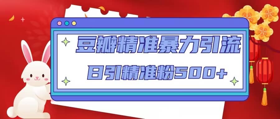 豆瓣精准暴力引流，日引精准粉500+【12视频课】副业工作-副业资源站-副业项目-创业项目-搞钱项目个人副业工作资源分享