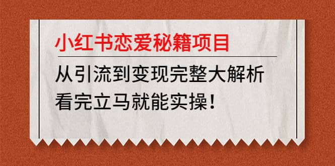小红书恋爱秘籍项目，看完立马就能实操副业工作-副业资源站-副业项目-创业项目-搞钱项目个人副业工作资源分享
