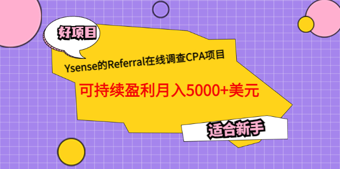 Ysense的Referral在线调查CPA项目，可持续盈利月入5000+美元，适合新手副业工作-副业资源站-副业项目-创业项目-搞钱项目个人副业工作资源分享