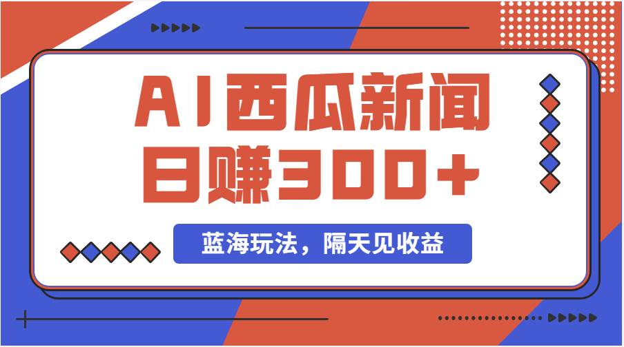 蓝海最新玩法西瓜视频原创搞笑新闻当天有收益单号日赚300+项目副业工作-副业资源站-副业项目-创业项目-搞钱项目个人副业工作资源分享