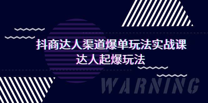 抖商达人-渠道爆单玩法实操课，达人起爆玩法（29节课）副业工作-副业资源站-副业项目-创业项目-搞钱项目个人副业工作资源分享