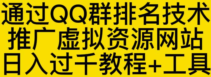 通过QQ群排名技术推广虚拟资源网站日入过千教程+工具副业工作-副业资源站-副业项目-创业项目-搞钱项目个人副业工作资源分享