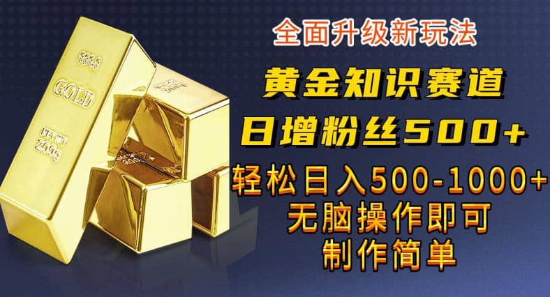 黄金知识赛道，一条作品涨粉500+，私域高利润单品转化，一部手机轻松实现日入500【揭秘】副业工作-副业资源站-副业项目-创业项目-搞钱项目个人副业工作资源分享