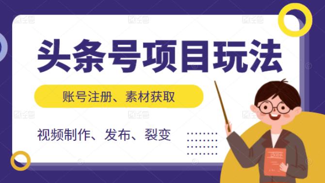 头条号项目玩法，从账号注册，素材获取到视频制作发布和裂变全方位教学副业工作-副业资源站-副业项目-创业项目-搞钱项目个人副业工作资源分享