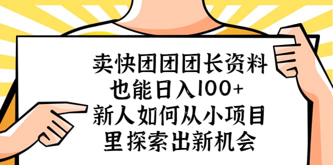 卖快团团团长资料也能日入100+ 新人如何从小项目里探索出新机会副业工作-副业资源站-副业项目-创业项目-搞钱项目个人副业工作资源分享