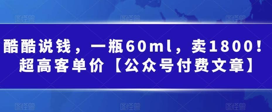 酷酷说钱，一瓶60ml，卖1800！|超高客单价副业工作-副业资源站-副业项目-创业项目-搞钱项目个人副业工作资源分享