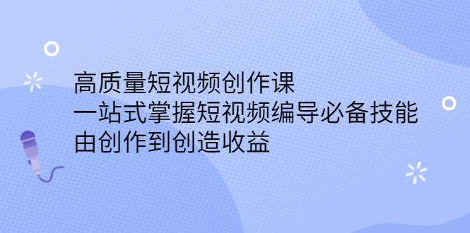 高质量短视频创作课，一站式掌握短视频编导必备技能副业工作-副业资源站-副业项目-创业项目-搞钱项目个人副业工作资源分享