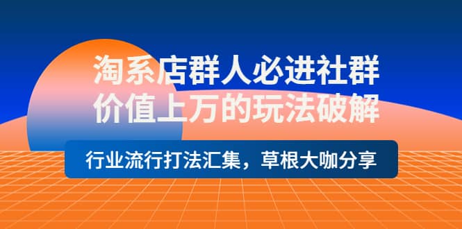 淘系店群人必进社群，价值上万的玩法破解，行业流行打法汇集，草根大咖分享副业工作-副业资源站-副业项目-创业项目-搞钱项目个人副业工作资源分享