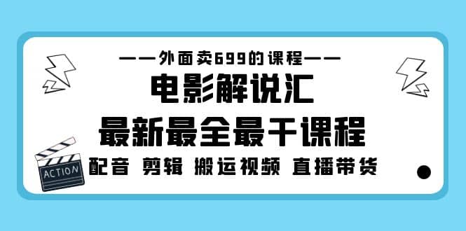 外面卖699的电影解说汇最新最全最干课程：电影配音 剪辑 搬运视频 直播带货副业工作-副业资源站-副业项目-创业项目-搞钱项目个人副业工作资源分享