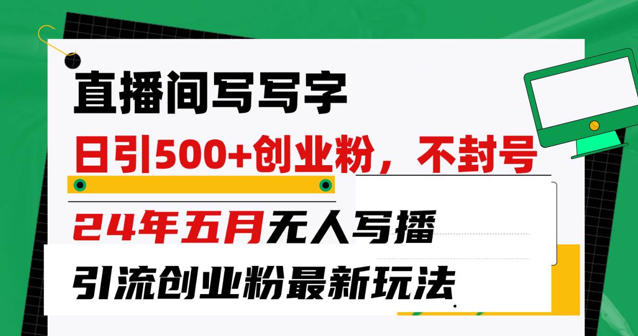 直播间写写字日引300+创业粉，24年五月无人写播引流不封号最新玩法副业工作-副业资源站-副业项目-创业项目-搞钱项目个人副业工作资源分享