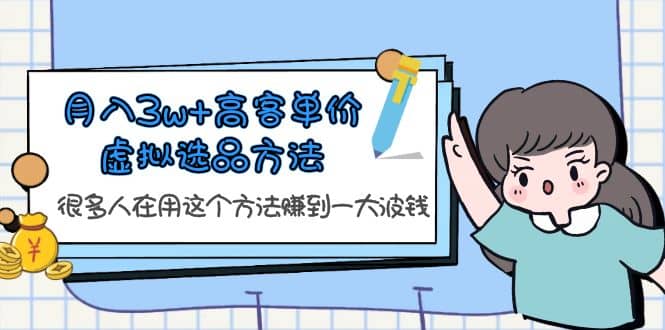 月入3w+高客单价虚拟选品方法，很多人在用这个方法赚到一大波钱！副业工作-副业资源站-副业项目-创业项目-搞钱项目个人副业工作资源分享