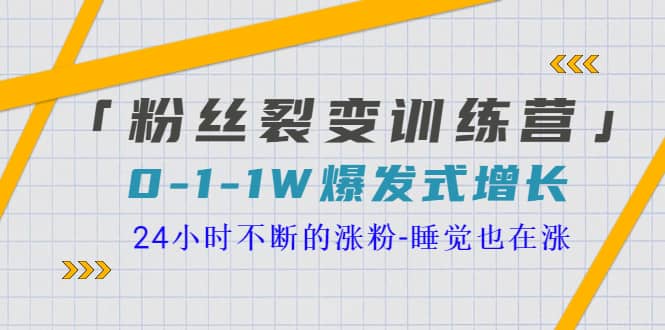 「粉丝裂变训练营」0-1-1w爆发式增长，24小时不断的涨粉-睡觉也在涨-16节课副业工作-副业资源站-副业项目-创业项目-搞钱项目个人副业工作资源分享