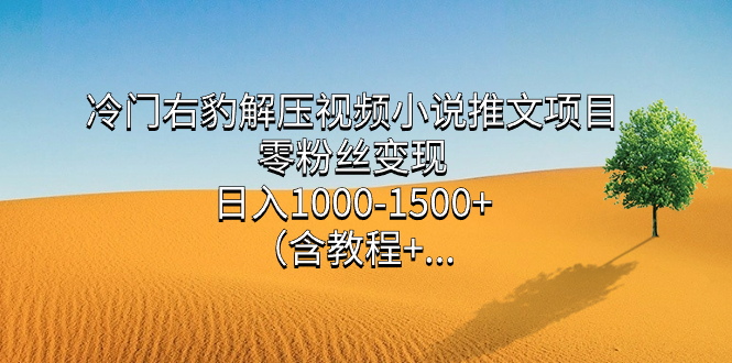 冷门右豹解压视频小说推文项目，零粉丝变现，日入1000-1500+（含教程）副业工作-副业资源站-副业项目-创业项目-搞钱项目个人副业工作资源分享