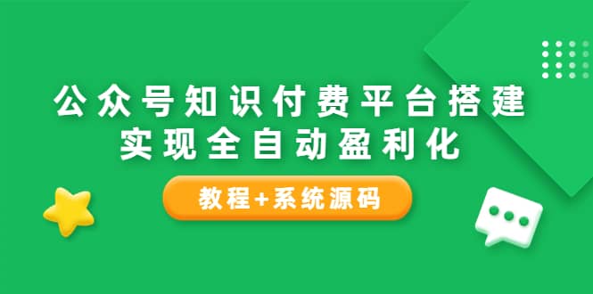 公众号知识付费平台搭建，实现全自动化盈利（教程+系统源码）副业工作-副业资源站-副业项目-创业项目-搞钱项目个人副业工作资源分享