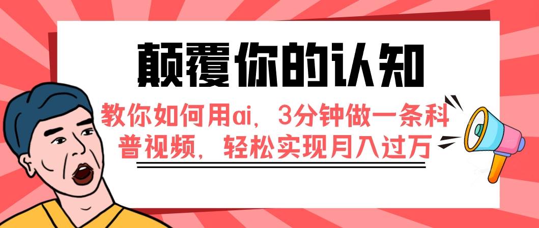 颠覆你的认知，教你如何用ai，3分钟做一条科普视频，轻松实现月入过万副业工作-副业资源站-副业项目-创业项目-搞钱项目个人副业工作资源分享