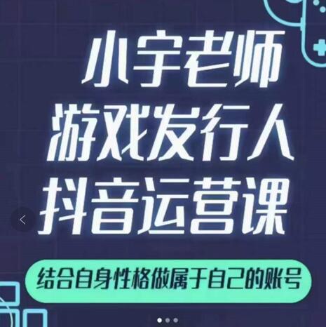 小宇老师游戏发行人实战课，非常适合想把抖音做个副业的人，或者2次创业的人副业工作-副业资源站-副业项目-创业项目-搞钱项目个人副业工作资源分享