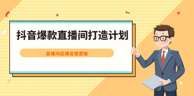 抖音爆款直播间打造计划，直播间起爆运营逻辑副业工作-副业资源站-副业项目-创业项目-搞钱项目个人副业工作资源分享