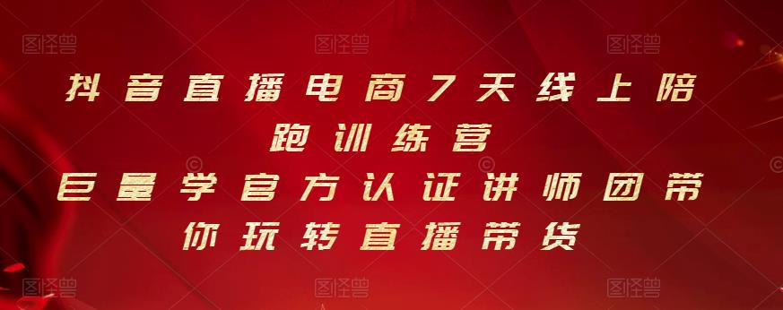 抖音直播电商7天线上陪跑训练营，巨量学官方认证讲师团带你玩转直播带货副业工作-副业资源站-副业项目-创业项目-搞钱项目个人副业工作资源分享