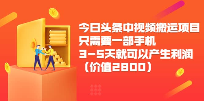 今日头条中视频搬运项目，只需要一部手机3-5天就可以产生利润（价值2800）副业工作-副业资源站-副业项目-创业项目-搞钱项目个人副业工作资源分享