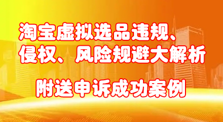 淘宝虚拟选品违规、侵权、风险规避大解析，附送申诉成功案例！副业工作-副业资源站-副业项目-创业项目-搞钱项目个人副业工作资源分享