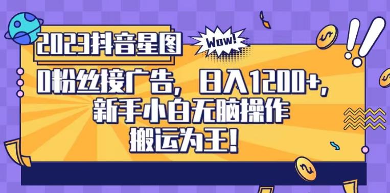 抖音星图0粉接广告，新手小白无脑操作日入1200+，无上限无门槛，搬运为王！【揭秘】副业工作-副业资源站-副业项目-创业项目-搞钱项目个人副业工作资源分享